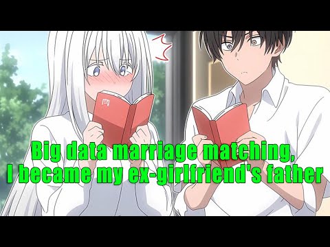 Big data marriage matching, I became my ex-girlfriend&#039;s father - part 2